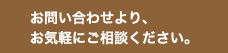 お問い合わせより、お気軽にご相談ください。